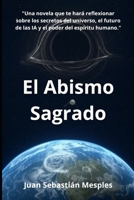 El Abismo Sagrado: Una novela que te hará reflexionar sobre los secretos del universo, el futuro de las IA y el poder del espíritu humano. (Spanish Edition) B0DYTZFCWY Book Cover