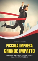Piccola Impresa, Grande Impatto: Una Guida Pratica per Attrarre Clienti Nella Tua Attività Locale B0BQHKX97H Book Cover