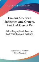 Famous American Statesmen & Orators, Past and Present: With Biographical Sketches and Their Famous Orations 1178618145 Book Cover