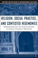 Religion, Social Practice, and Contested Hegemonies: Reconstructing the Public Sphere in Muslim Majority Societies (Culture and Religion in International Relations) 1349530824 Book Cover