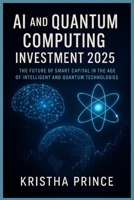 AI and Quantum Computing Investment 2025: The Future of Smart Capital in the Age of Intelligent and Quantum Technologies B0FVT8XV2H Book Cover