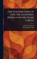 The Golden Gems of Life; Or, Gathered Jewels for the Home Circle 1023247097 Book Cover