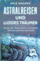 Astralreisen und luzides Träumen: Bringe dein Bewusstsein in einfachen Schritten auf eine neue Stufe 1546496513 Book Cover