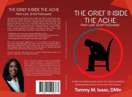 The Grief Inside the Ache: Pain Led. Grief Followed: WHERE the BODY's ACHE MEETS the SOUL's SORROW : Understanding Chronic Pain As More Than Physical B0FN41S6NG Book Cover
