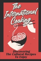 The International Cooking: Discovering The Cultural Recipes To Enjoy: Food Cuisine B09DJCGXYF Book Cover