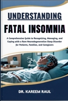 UNDERSTANDING FATAL INSOMNIA: A Comprehensive Guide to Recognizing, Managing, and Coping with a Rare Neurodegenerative Sleep Disorder for Patients, Families, and Caregivers B0FWQLR837 Book Cover