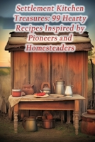 Settlement Kitchen Treasures: 99 Hearty Recipes Inspired by Pioneers and Homesteaders B0CMJ8K7YP Book Cover