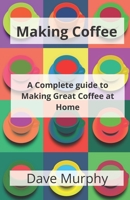 Making Coffee: A Guide to Storing, Grinding and Brewing Great Coffee 1974693449 Book Cover