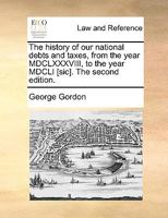 The history of our national debts and taxes, from the year MDCLXXXVIII, to the year MDCLI [sic]. The second edition. 117037929X Book Cover