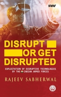 Disrupt or Get Disrupted: Exploitation of Disruptive Technologies by the Indian Armed Forces 8196790066 Book Cover