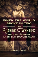 When the World Broke in Two: The Roaring Twenties and the Dawn of America's Culture Wars 1440842248 Book Cover