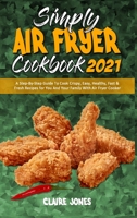 Simply Air Fryer Cookbook 2021: A Step-By-Step Guide To Cook Crispy, Easy, Healthy, Fast & Fresh Recipes for You And Your Family With Air Fryer Cooker 180194556X Book Cover