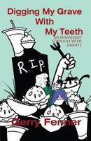 Digging My Grave with My Teeth: An Evangelist Struggle with Obesity 1462692206 Book Cover