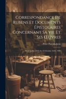 Correspondance De Rubens Et Documents Épistolaires Concernant Sa Vie Et Ses OEuvres: Du 27 Juillet 1622 Au 22 Octobre 1626. 1900 1022532952 Book Cover