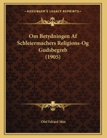 Om Betydningen Af Schleiermachers Religions-Og Gudsbegreb (1905) 1160219125 Book Cover