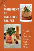 A Monument Of Escoffier Recipes: A Book Of Delicious Dishes And How To Make: Traditional French Recipes From Escoffier B098GQ6HS8 Book Cover