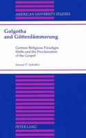 Golgotha and Gotterdammerung: German Religious Paradigm Shifts and the Proclamation of the Gospel (American University Studies Series VII, Theology and Religion) 082042420X Book Cover
