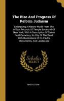 The Rise and Progress of Reform Judaism: Embracing a History Made From the Offical Records of Temple Emanu-El of New York, With a Description of Salem ... Its Vaults, Monuments, and Landscape Effects 1432657801 Book Cover