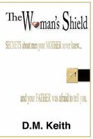 The Woman's Shield: Secrets about Men Your Mother Never Knew ...and Your Father Was Afraid to Tell You 1452043817 Book Cover