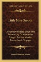 Little Miss Grouch: A Narrative Based Upon The Private Log Of Alexander Forsyth Smith's Maiden Transatlantic Voyage 1523834412 Book Cover