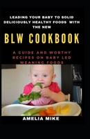 Leading Your Baby To Solid Deliciously Healthy Foods With The New BLW Cookbook: A Guide And Worthy Recipes On Baby Led Weaning Foods B092PJ99R2 Book Cover
