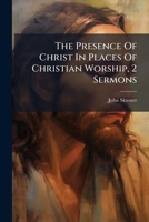 The Presence Of Christ In Places Of Christian Worship, 2 Sermons 1175299782 Book Cover