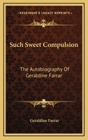 Such Sweet Compulsion: The Autobiography of Geraldine Farrar 1163141755 Book Cover