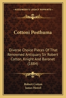 Cottoni Posthuma: Diverse Choice Pieces Of That Renowned Antiquary Sir Robert Cotton, Knight And Baronet 1164613863 Book Cover