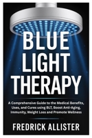 Blue Light Therapy: A Comprehensive Guide to the Medical Benefits, Uses, and Cures using BLT, Boost Anti-Aging, Immunity, Weight Loss and Promote Wellness B0FDX9DD3C Book Cover
