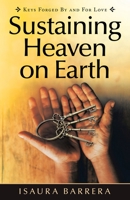 Sustaining Heaven on Earth: Keys Forged By and For Love 1982272406 Book Cover