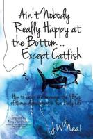 Ain't Nobody Really Happy at the Bottom...Except Catfish: How to Learn and Leverage the ABCs of Human Achievement in Your Daily Life 194352629X Book Cover