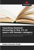 Teaching hammer throwing in the 12-13 years old female category: Technical and methodological elements that make this work a permanent reference material 6206314162 Book Cover