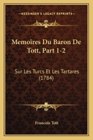Memoires Du Baron De Tott, Part 1-2: Sur Les Turcs Et Les Tartares (1784) 1166338428 Book Cover