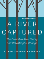 A River Captured: The Columbia River Treaty and Catastrophic Change - Revised and Updated 1771605235 Book Cover