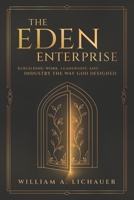 The Eden Enterprise: Rebuilding Work, Leadership, and Industry the Way God Designed B0H8KB7K8X Book Cover