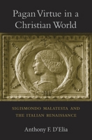 Pagan Virtue in a Christian World: Sigismondo Malatesta and the Italian Renaissance 0674088514 Book Cover