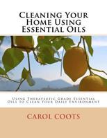 Cleaning Your Home Using Essential Oils: Using Therapeutic Grade Essential Oils to Clean Your Daily Environment 1475285493 Book Cover