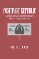Positivist Republic: Auguste Comte and the Reconstruction of American Liberalism, 1865-1920 027101041X Book Cover