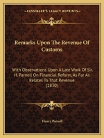 Remarks Upon the Revenue of Customs: With Observations Upon a Late Work of Sir. H. Parnell on Financial Reform, as Far as Relates to That Revenue (183 1104898780 Book Cover