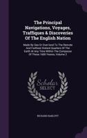 The Principal Navigations, Voyages, Traffiques & Discoveries Of The English Nation: Made By Sea Or Over-land To The Remote And Farthest Distant Quarters Of The Earth At Any Time Within The Compasse Of 1016757492 Book Cover