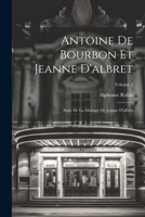 Antoine de Bourbon Et Jeanne d'Albret: Suite de la Mariage de Jeanne d'Albret; Volume 1 1021666424 Book Cover