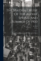 The Maiden Cruise Of The Aloha, Spring And Summer Of 1900: Extracts From The Journals Of V. A. And A, Page 1 1022374516 Book Cover