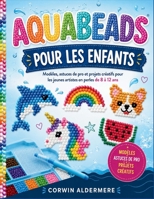 AQUABEADS POUR LES ENFANTS: Modèles, astuces de pro et projets créatifs pour les jeunes artistes en perles de 8 à 12 ans (French Edition) B0H7SFWXBL Book Cover