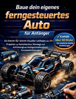 Baue dein eigenes ferngesteuertes Auto für Anfänger: Ein Schritt-für-Schritt-Visueller Leitfaden mit 20+ Projekten zur Konstruktion, Montage und ... Ausgabe 2026 (German Edition) B0GW83JNR8 Book Cover