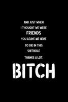 And Just When I Thought We Were Friends You Leave Me To Die In This Shit Hole Thanks A Lot Bitch: Business Office Journal For Coworker, Coworker ... or is Retirement Ready, will miss you. 1658257774 Book Cover