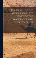 The Israel of the Alps. A Complete History of the Waldenses and Their Colonies: 2 1019255358 Book Cover