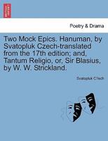 Two Mock Epics. Hanuman, by Svatopluk Czech-translated from the 17th edition; and, Tantum Religio, or, Sir Blasius, by W. W. Strickland. 1241102066 Book Cover