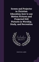 Screen and Projector in Christian Education; how to use Motion Pictures and Projected Still Pictures in Worship, Study, and Recreation 1355219825 Book Cover