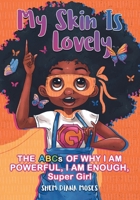 MY SKIN IS LOVELY: THE ABCs OF WHY I AM POWERFUL, I AM ENOUGH, Super Girl: Uplifting, Empowering, Fun, Positive Affirmation Story Book using the ABCs (Super Girl Shaya's 'Capture a Heart' Collection) 1739760808 Book Cover