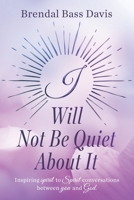 I Will Not Be Quiet About It: Inspiring spirit to Spirit Conversations between you and God 1735321060 Book Cover